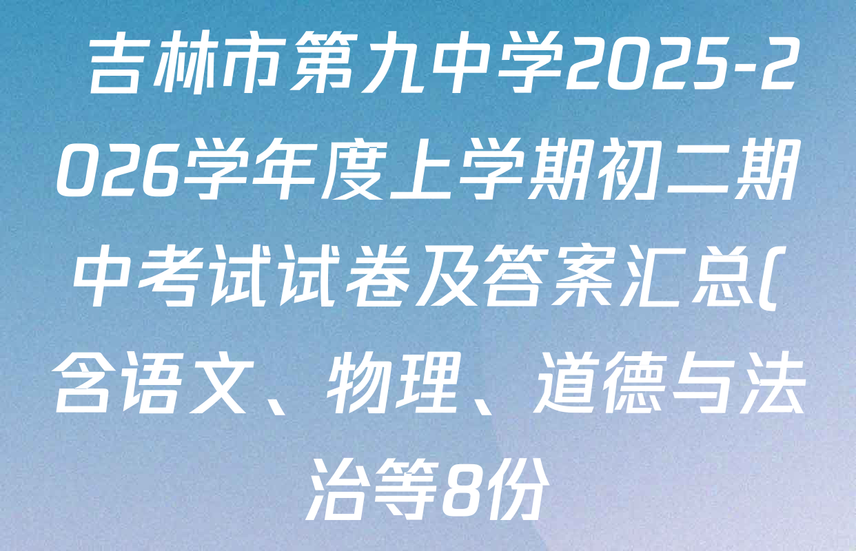 吉林市第九中学2025-2026学年度上学期初二期中考试试卷及答案汇总(含语文、物理、道德与法治等8份)  吉林市第九中学2025-2026学年度上学期初二期中考试试卷及答案汇总(含语文、物理、道德与法治等8份)